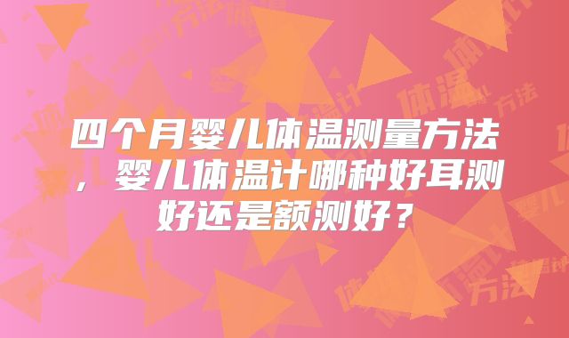 四个月婴儿体温测量方法，婴儿体温计哪种好耳测好还是额测好？
