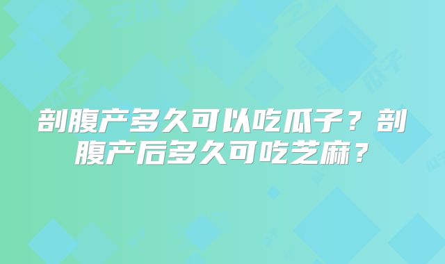 剖腹产多久可以吃瓜子？剖腹产后多久可吃芝麻？