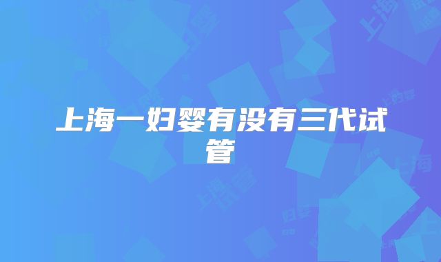 上海一妇婴有没有三代试管