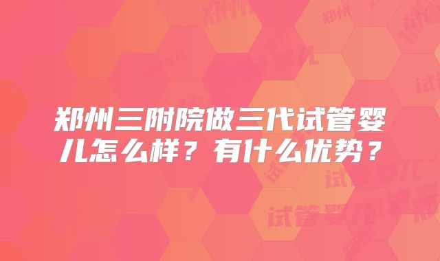 郑州三附院做三代试管婴儿怎么样？有什么优势？