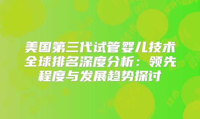 美国第三代试管婴儿技术全球排名深度分析：领先程度与发展趋势探讨