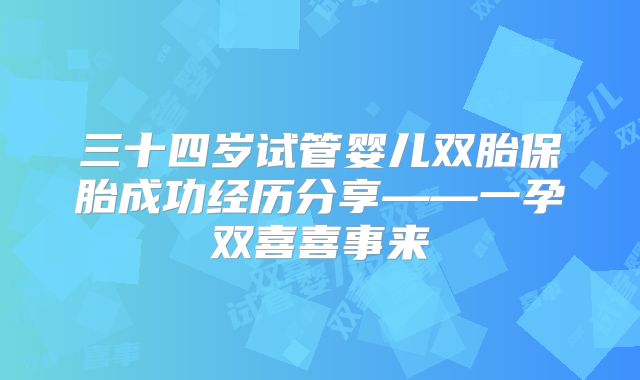 三十四岁试管婴儿双胎保胎成功经历分享——一孕双喜喜事来