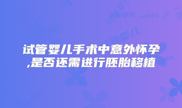 试管婴儿手术中意外怀孕,是否还需进行胚胎移植