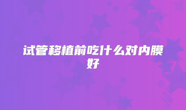 试管移植前吃什么对内膜好