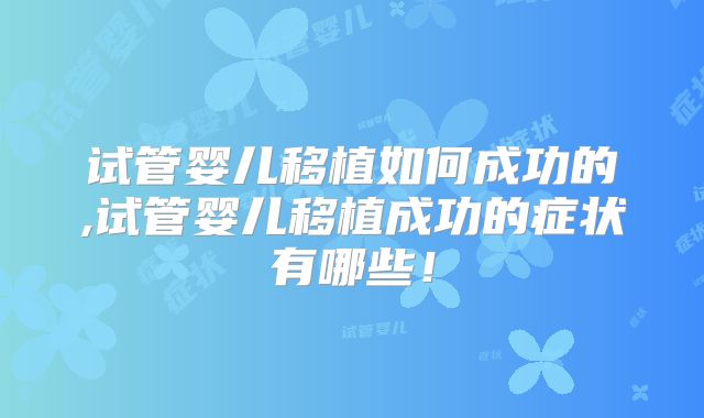 试管婴儿移植如何成功的,试管婴儿移植成功的症状有哪些！