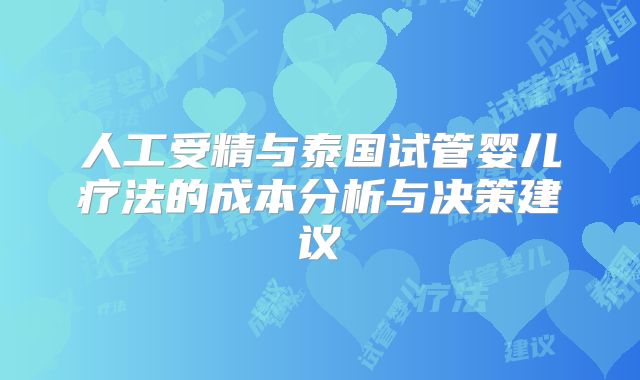 人工受精与泰国试管婴儿疗法的成本分析与决策建议