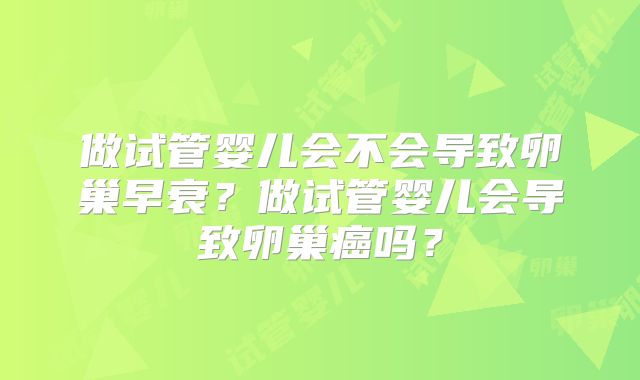 做试管婴儿会不会导致卵巢早衰？做试管婴儿会导致卵巢癌吗？