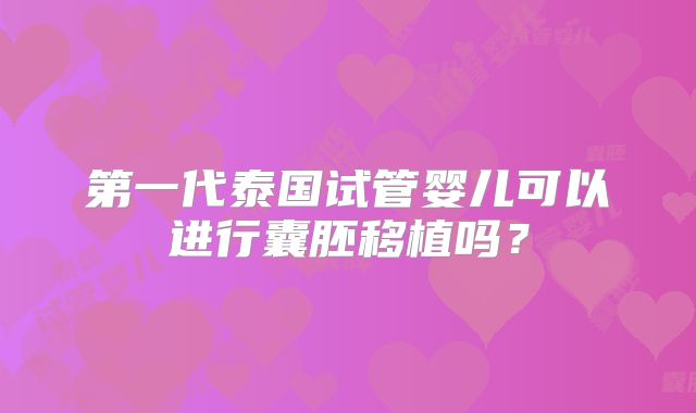 第一代泰国试管婴儿可以进行囊胚移植吗？
