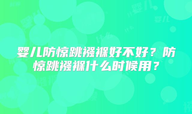 婴儿防惊跳襁褓好不好？防惊跳襁褓什么时候用？