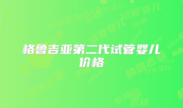 格鲁吉亚第二代试管婴儿价格