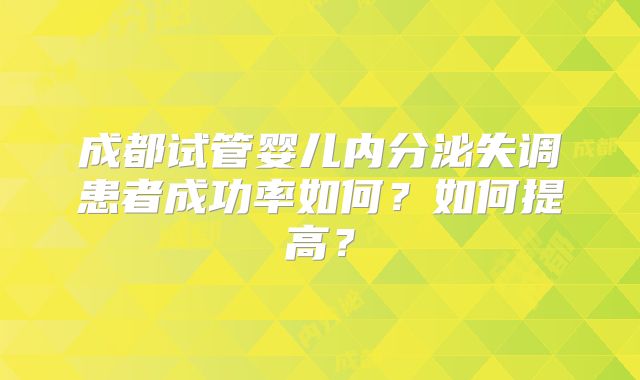 成都试管婴儿内分泌失调患者成功率如何？如何提高？