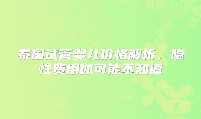 泰国试管婴儿价格解析，隐性费用你可能不知道