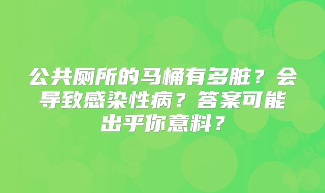 公共厕所的马桶有多脏？会导致感染性病？答案可能出乎你意料？
