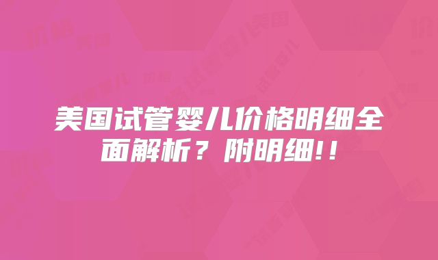 美国试管婴儿价格明细全面解析？附明细!！