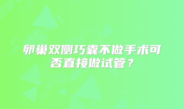 卵巢双侧巧囊不做手术可否直接做试管？