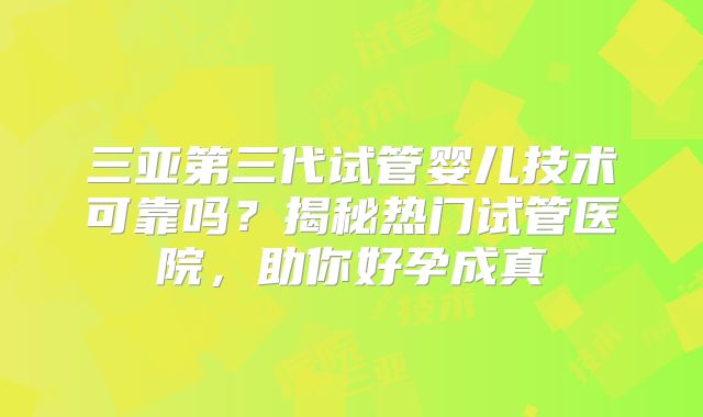 三亚第三代试管婴儿技术可靠吗？揭秘热门试管医院，助你好孕成真