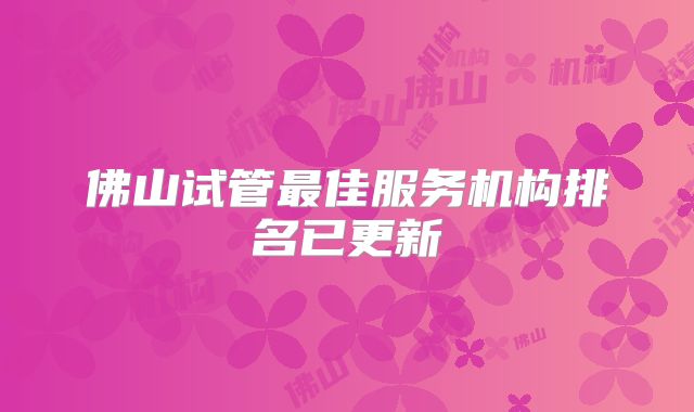 佛山试管最佳服务机构排名已更新