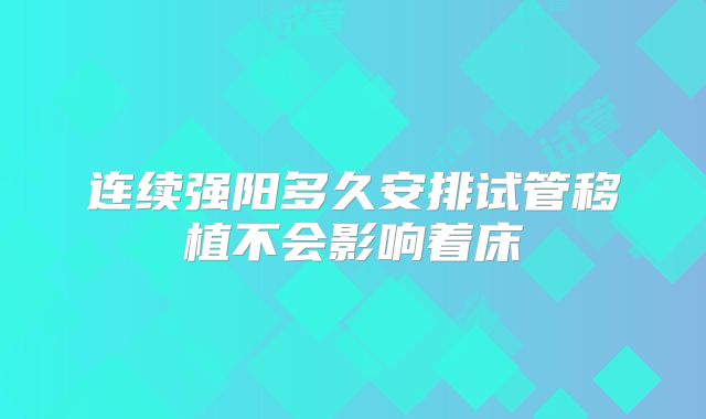 连续强阳多久安排试管移植不会影响着床