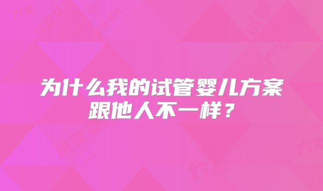 为什么我的试管婴儿方案跟他人不一样？