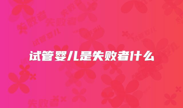 试管婴儿是失败者什么