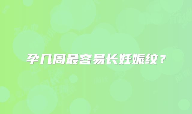 孕几周最容易长妊娠纹?