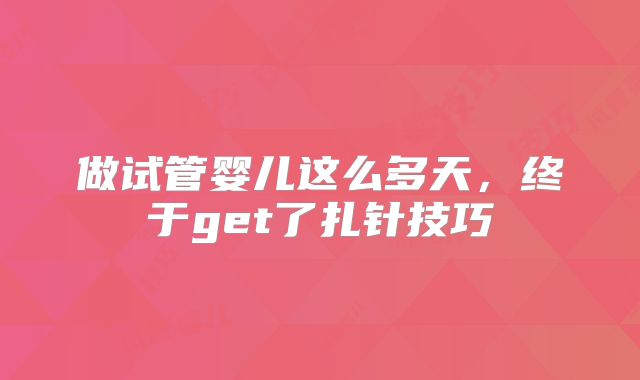 做试管婴儿这么多天，终于get了扎针技巧