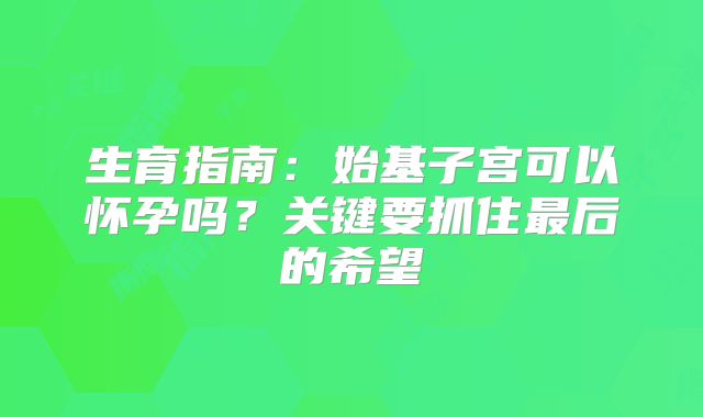 生育指南：始基子宫可以怀孕吗？关键要抓住最后的希望