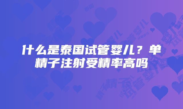 什么是泰国试管婴儿？单精子注射受精率高吗