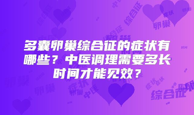 多囊卵巢综合征的症状有哪些？中医调理需要多长时间才能见效？