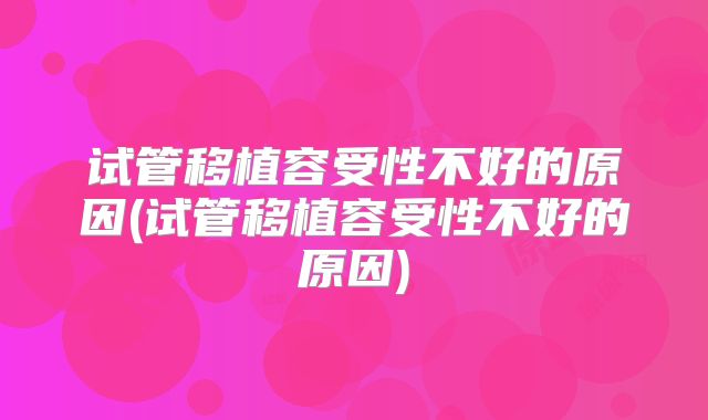 试管移植容受性不好的原因(试管移植容受性不好的原因)