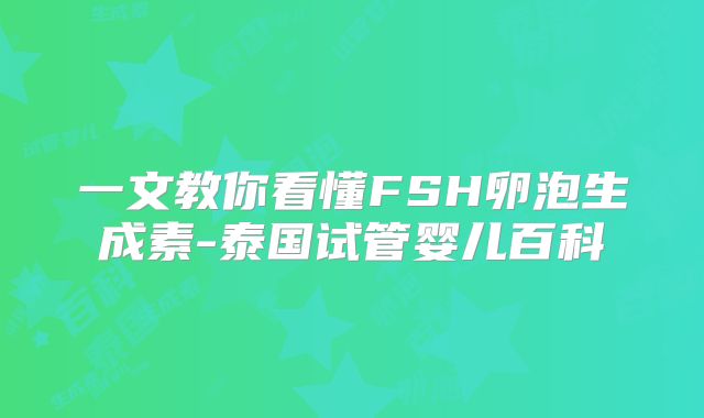 一文教你看懂FSH卵泡生成素-泰国试管婴儿百科