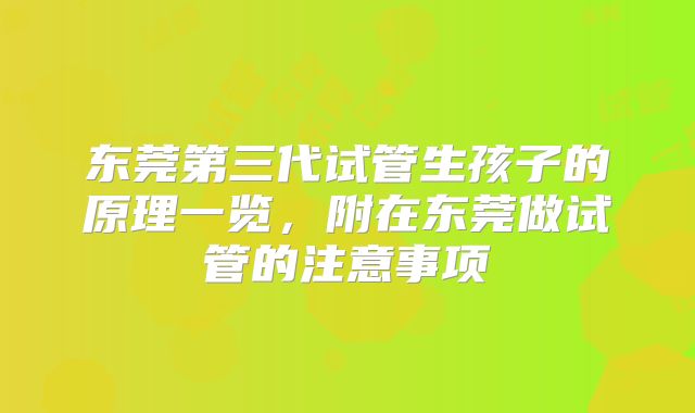 东莞第三代试管生孩子的原理一览，附在东莞做试管的注意事项
