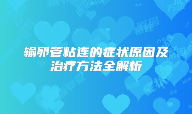 输卵管粘连的症状原因及治疗方法全解析
