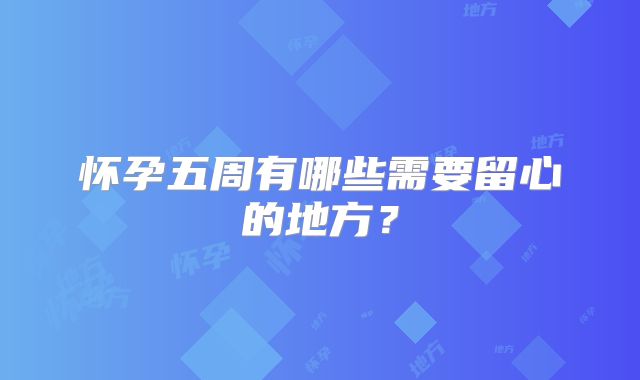 怀孕五周有哪些需要留心的地方？