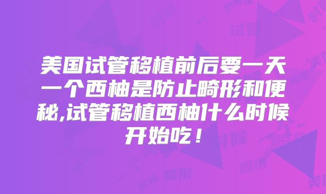 美国试管移植前后要一天一个西柚是防止畸形和便秘,试管移植西柚什么时候开始吃！