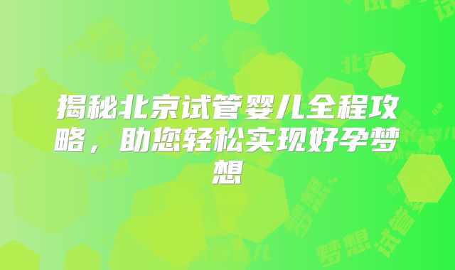 揭秘北京试管婴儿全程攻略，助您轻松实现好孕梦想