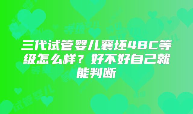 三代试管婴儿襄坯4BC等级怎么样？好不好自己就能判断