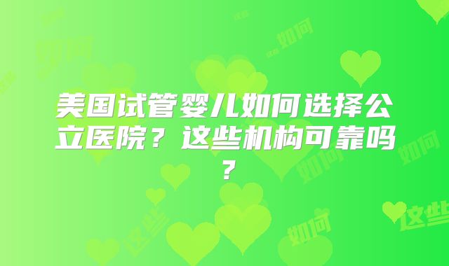 美国试管婴儿如何选择公立医院？这些机构可靠吗？