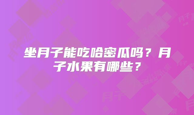 坐月子能吃哈密瓜吗？月子水果有哪些？