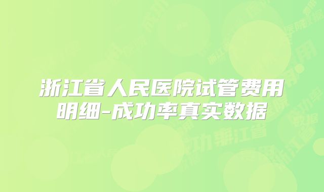 浙江省人民医院试管费用明细-成功率真实数据