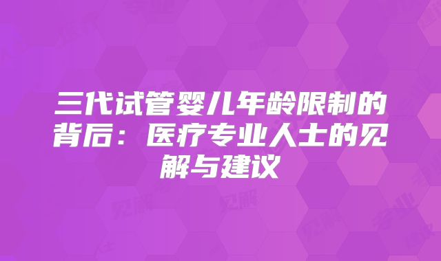 三代试管婴儿年龄限制的背后：医疗专业人士的见解与建议