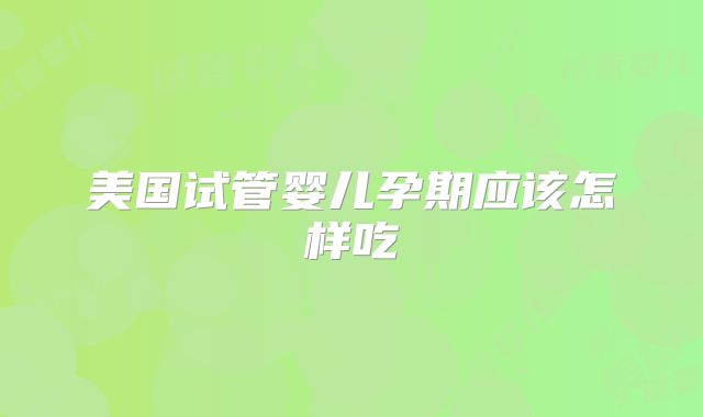 美国试管婴儿孕期应该怎样吃