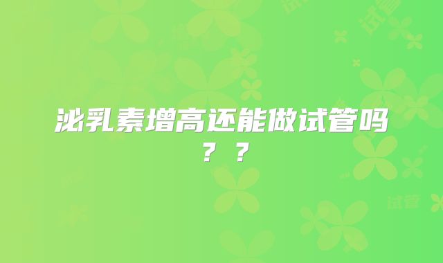 泌乳素增高还能做试管吗？？
