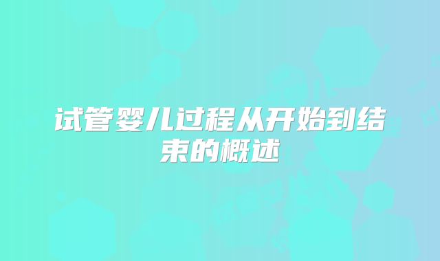 试管婴儿过程从开始到结束的概述