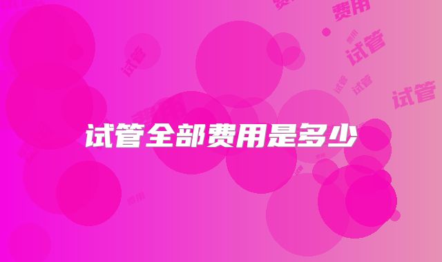 试管全部费用是多少