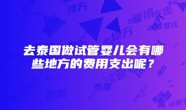 去泰国做试管婴儿会有哪些地方的费用支出呢？