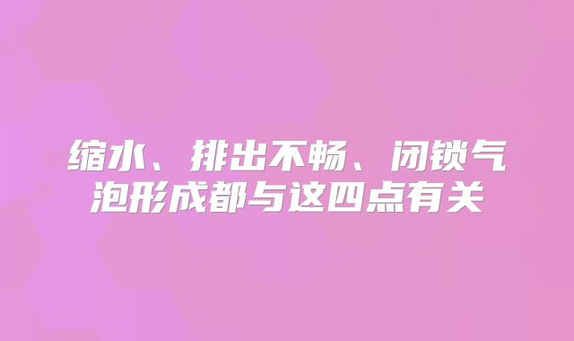 缩水、排出不畅、闭锁气泡形成都与这四点有关
