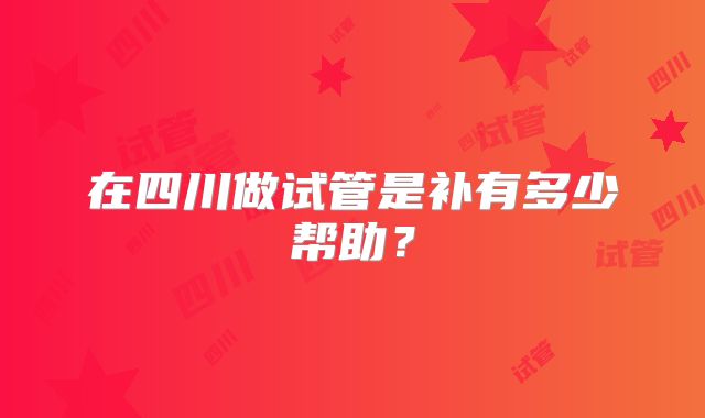 在四川做试管是补有多少帮助？
