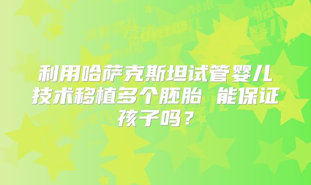 利用哈萨克斯坦试管婴儿技术移植多个胚胎 能保证孩子吗？