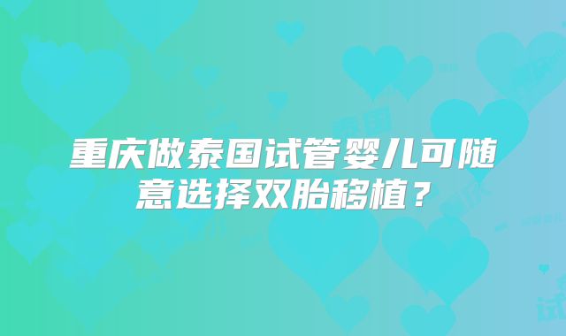 重庆做泰国试管婴儿可随意选择双胎移植?